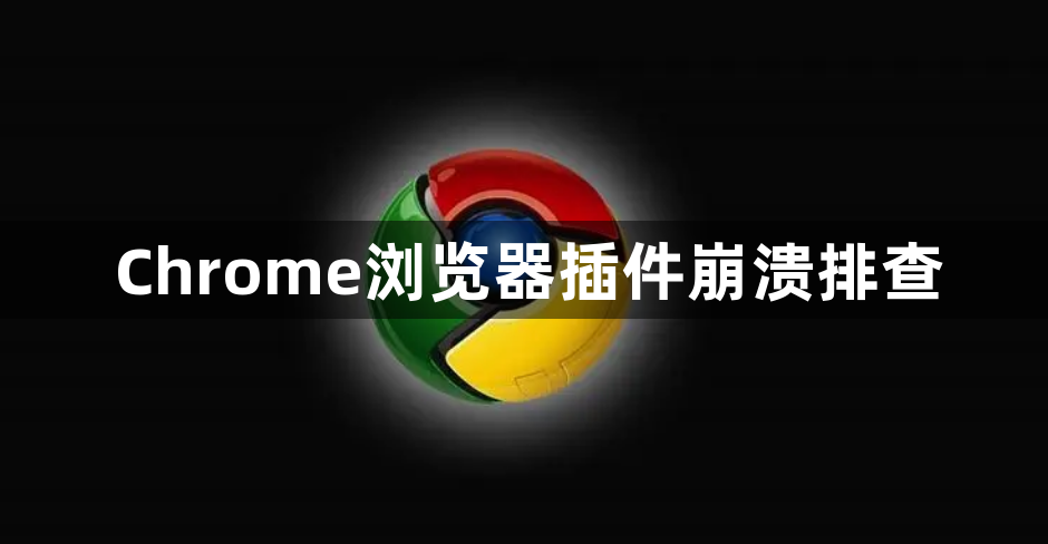 Chrome浏览器插件崩溃排查1