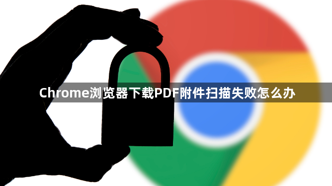 Chrome浏览器下载PDF附件扫描失败怎么办1