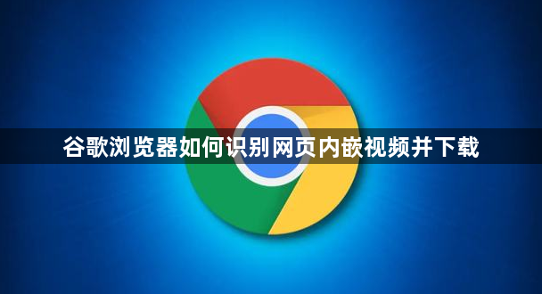 谷歌浏览器如何识别网页内嵌视频并下载1