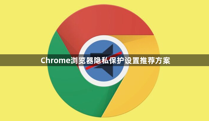 Chrome浏览器隐私保护设置推荐方案1