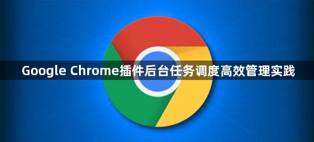 Google Chrome插件后台任务调度高效管理实践1