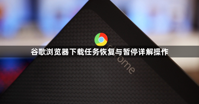 谷歌浏览器下载任务恢复与暂停详解操作1