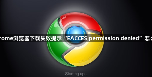 Chrome浏览器下载失败提示“EACCES permission denied”怎么办1