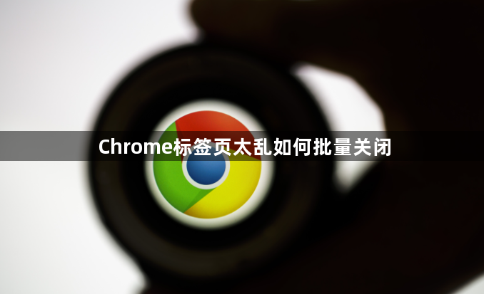 Chrome标签页太乱如何批量关闭1