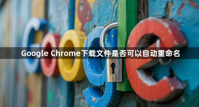 Google Chrome下载文件是否可以自动重命名1