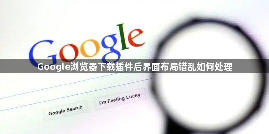 Google浏览器下载插件后界面布局错乱如何处理1