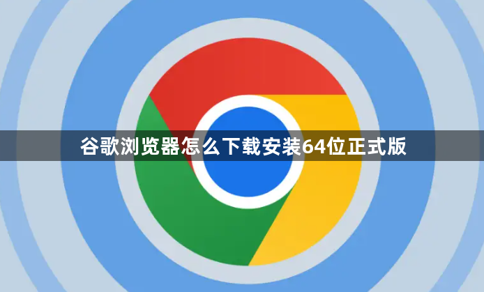 谷歌浏览器怎么下载安装64位正式版1