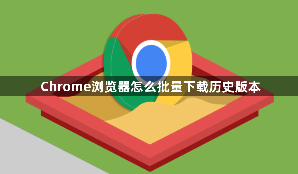 Chrome浏览器怎么批量下载历史版本1