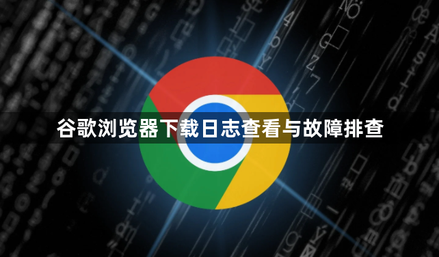 谷歌浏览器下载日志查看与故障排查1