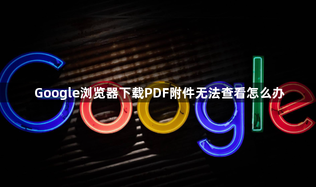 Google浏览器下载PDF附件无法查看怎么办1