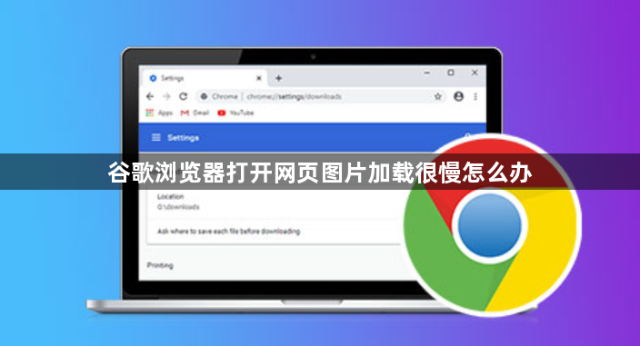 谷歌浏览器打开网页图片加载很慢怎么办1