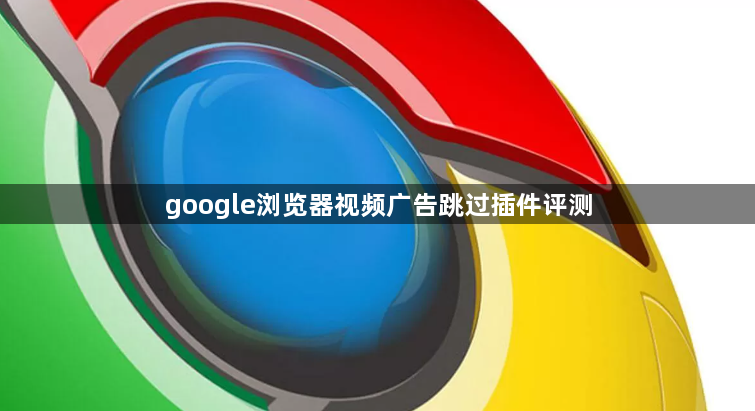 google浏览器视频广告跳过插件评测1