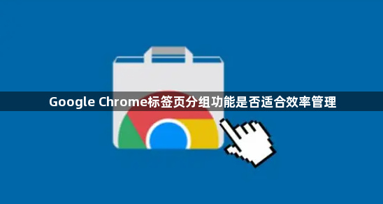Google Chrome标签页分组功能是否适合效率管理1