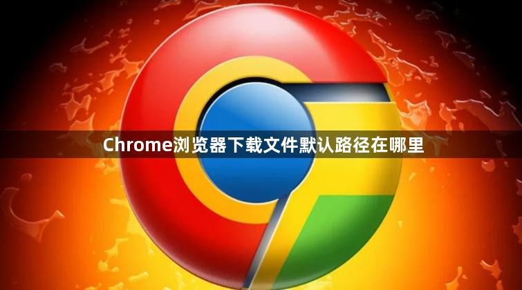 Chrome浏览器下载文件默认路径在哪里1