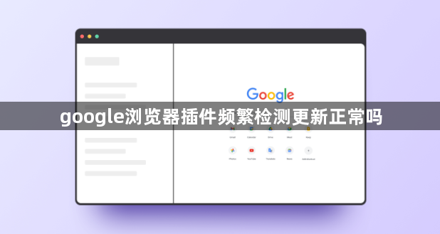 google浏览器插件频繁检测更新正常吗1