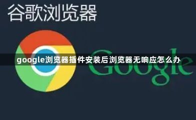 google浏览器插件安装后浏览器无响应怎么办1