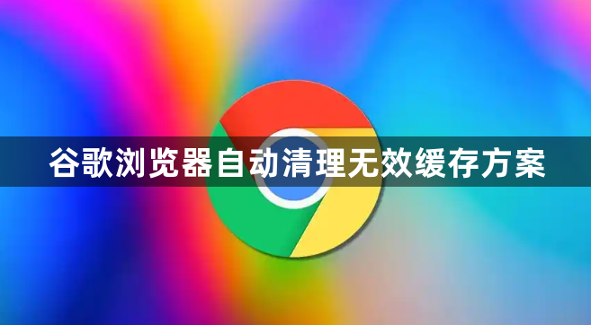 谷歌浏览器自动清理无效缓存方案1