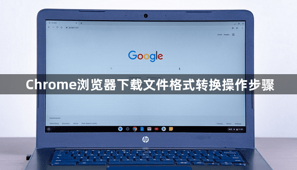 Chrome浏览器下载文件格式转换操作步骤1