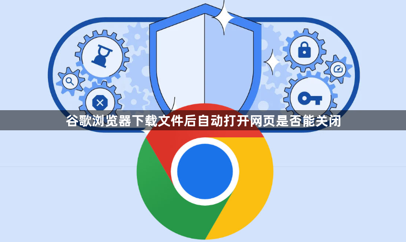 谷歌浏览器下载文件后自动打开网页是否能关闭1