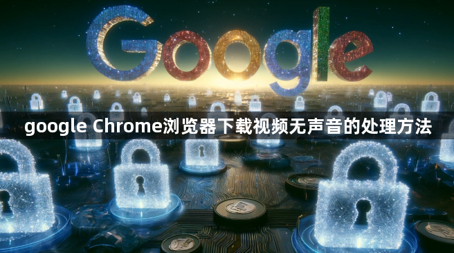 google Chrome浏览器下载视频无声音的处理方法1