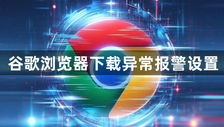 谷歌浏览器下载异常报警设置1