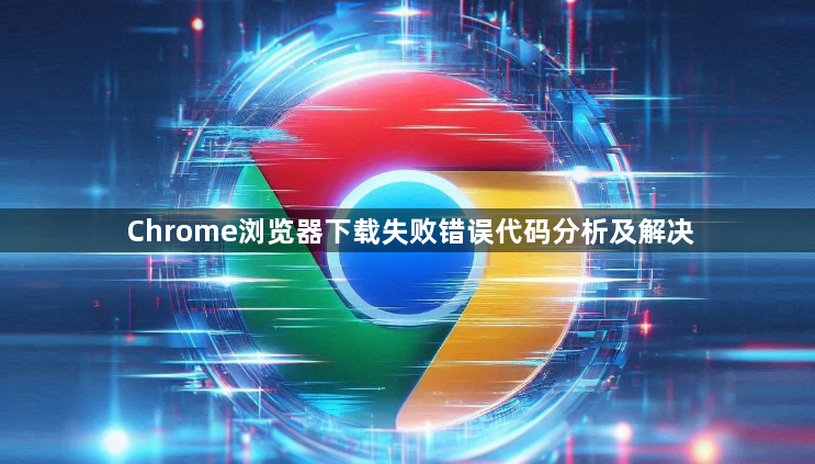 Chrome浏览器下载失败错误代码分析及解决1