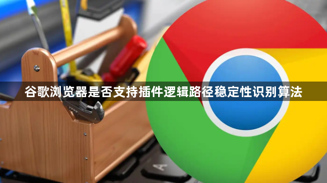 谷歌浏览器是否支持插件逻辑路径稳定性识别算法1