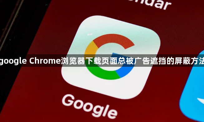 google Chrome浏览器下载页面总被广告遮挡的屏蔽方法1
