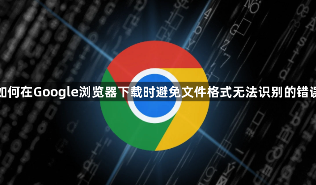 如何在Google浏览器下载时避免文件格式无法识别的错误1