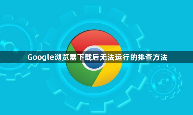 Google浏览器下载后无法运行的排查方法1