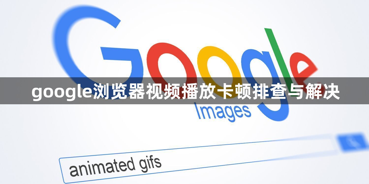 google浏览器视频播放卡顿排查与解决1