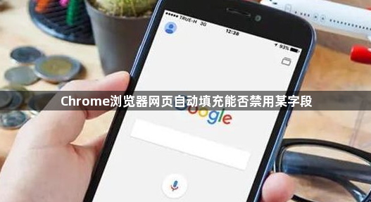 Chrome浏览器网页自动填充能否禁用某字段1