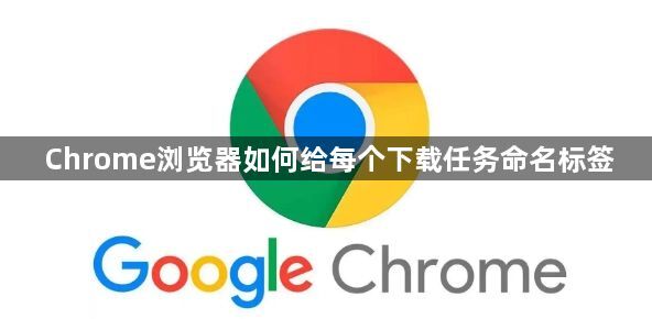 Chrome浏览器如何给每个下载任务命名标签1