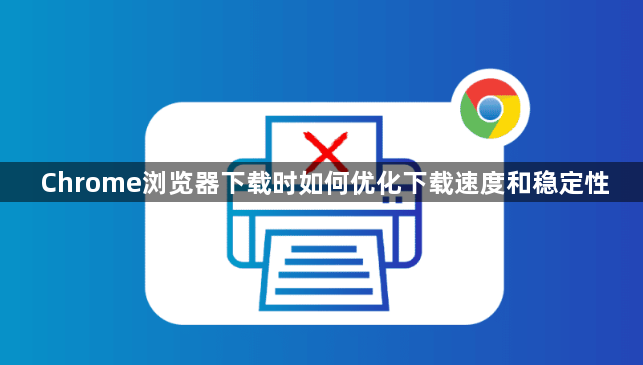 Chrome浏览器下载时如何优化下载速度和稳定性1