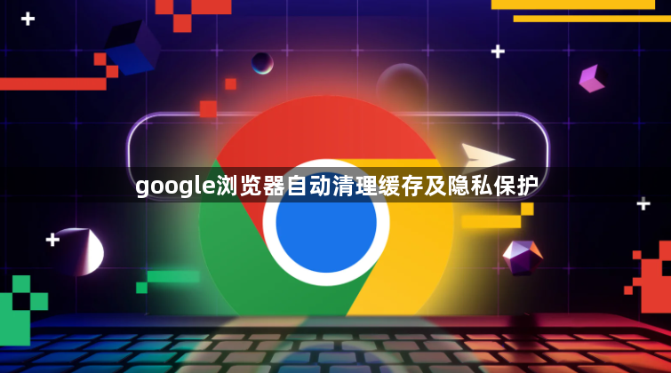google浏览器自动清理缓存及隐私保护1