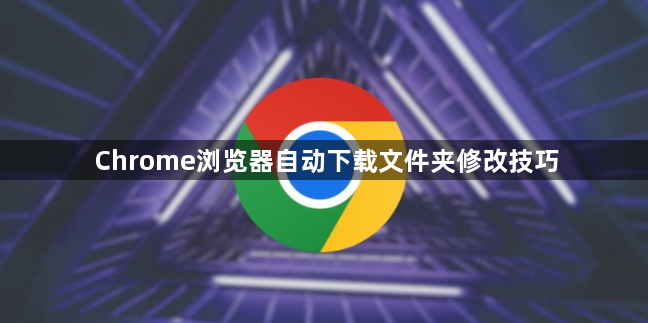 Chrome浏览器自动下载文件夹修改技巧1