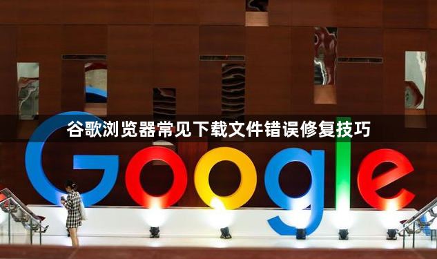 谷歌浏览器常见下载文件错误修复技巧1