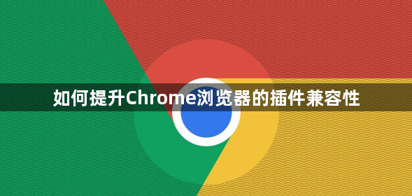 如何提升Chrome浏览器的插件兼容性1