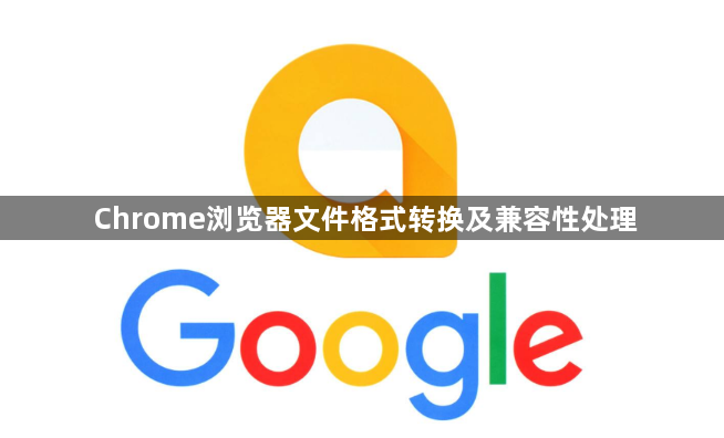 Chrome浏览器文件格式转换及兼容性处理1