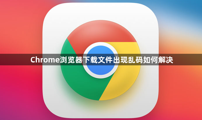 Chrome浏览器下载文件出现乱码如何解决1