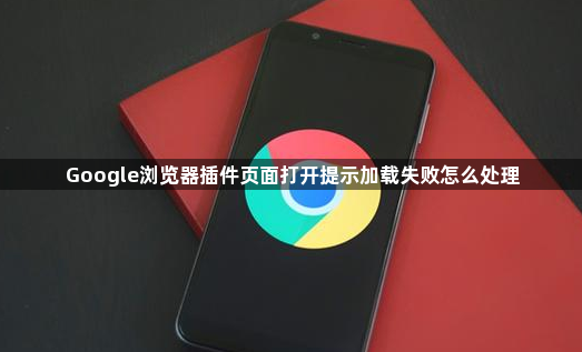 Google浏览器插件页面打开提示加载失败怎么处理1