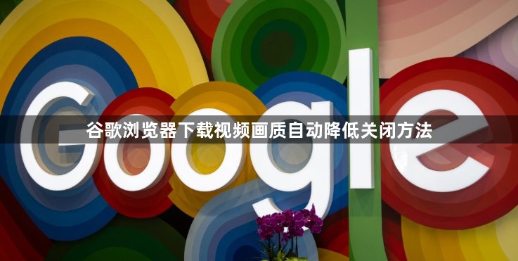 谷歌浏览器下载视频画质自动降低关闭方法1