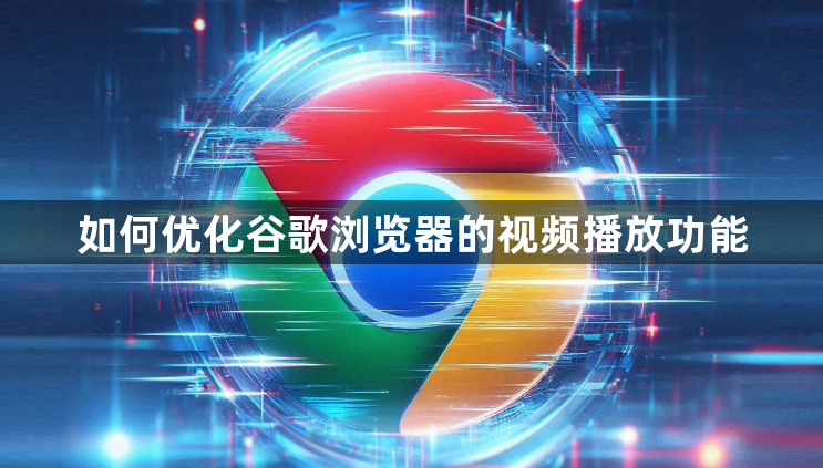如何优化谷歌浏览器的视频播放功能1