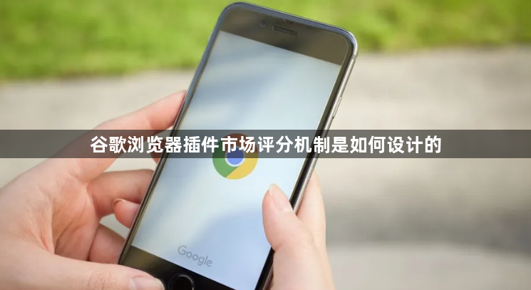 谷歌浏览器插件市场评分机制是如何设计的1