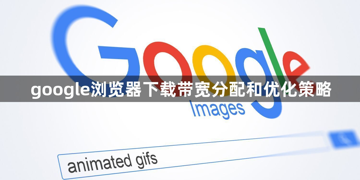 google浏览器下载带宽分配和优化策略1