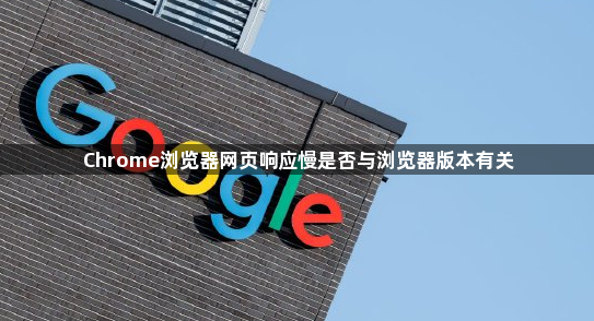 Chrome浏览器网页响应慢是否与浏览器版本有关1