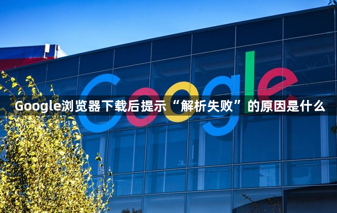 Google浏览器下载后提示“解析失败”的原因是什么1
