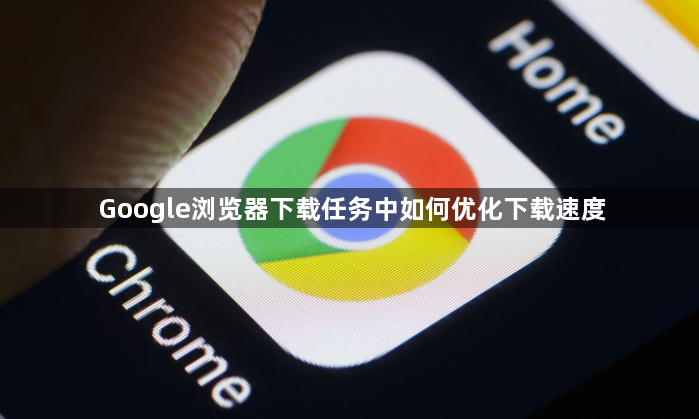 Google浏览器下载任务中如何优化下载速度1