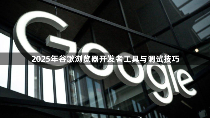 2025年谷歌浏览器开发者工具与调试技巧1