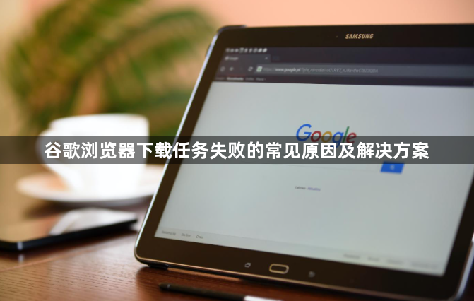 谷歌浏览器下载任务失败的常见原因及解决方案1